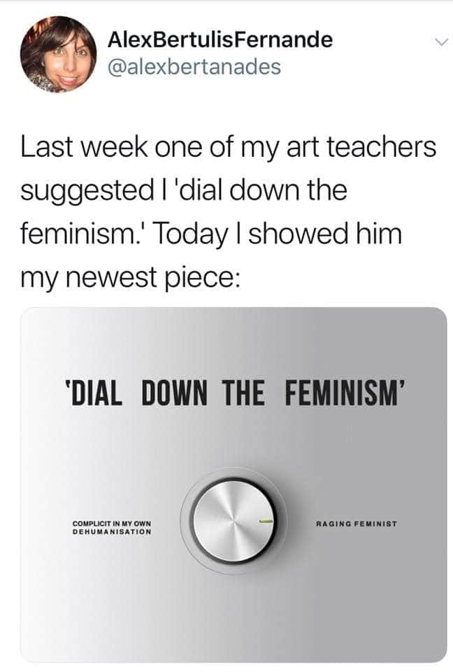 The meme is a screenshot of a Twitter post that reads: "Last week, I was talking to my art teacher about my latest project. I told him I wanted to 'dial down the feminism' in my artwork. He replied, 'I don't think that's possible.' I said, 'Well, I'm going to try anyway.'"